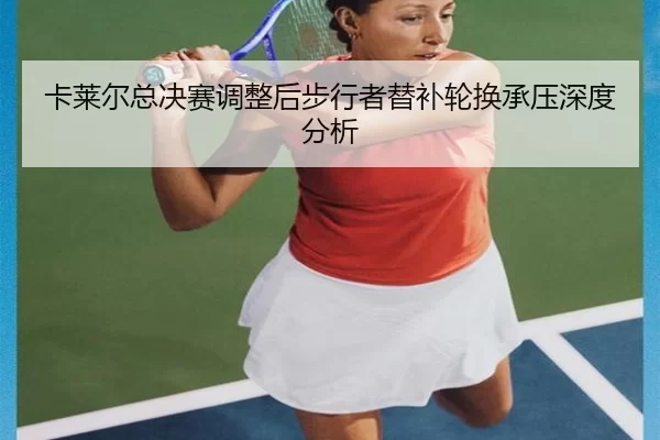 卡莱尔总决赛调整后步行者替补轮换承压深度分析
